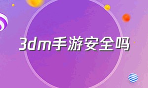 3dm手游安全吗（3dm里面的游戏是免费的吗）