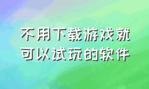 不用下载游戏就可以试玩的软件