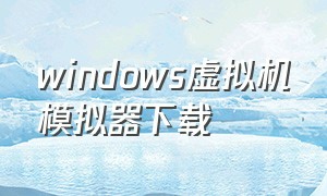 windows虚拟机模拟器下载