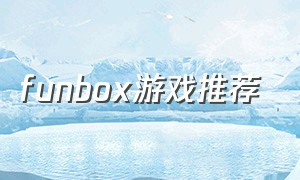 funbox游戏推荐（unlock box游戏攻略）