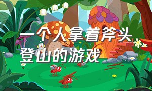 一个人拿着斧头登山的游戏