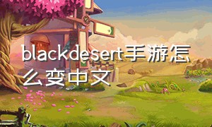 blackdesert手游怎么变中文