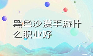 黑色沙漠手游什么职业好