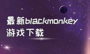 最新blackmonkey游戏下载