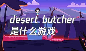 desert butcher是什么游戏