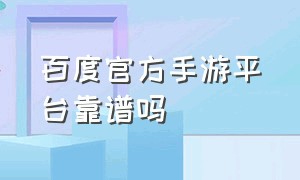 百度官方手游平台靠谱吗