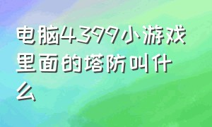 电脑4399小游戏里面的塔防叫什么