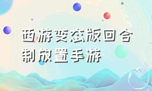 西游变态版回合制放置手游（西游回合制手游无限资源变态版）