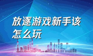 放逐游戏新手该怎么玩