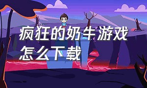 疯狂的奶牛游戏怎么下载