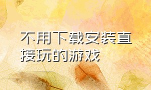 不用下载安装直接玩的游戏