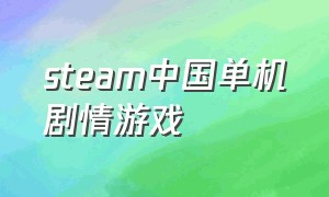 steam中国单机剧情游戏（steam中国单机剧情游戏有哪些）