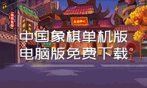 中国象棋单机版电脑版免费下载