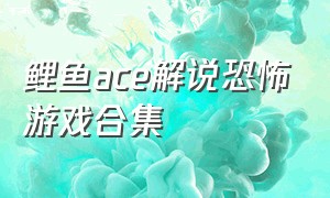 鲤鱼ace解说恐怖游戏合集