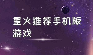 星火推荐手机版游戏（星火游戏解说）