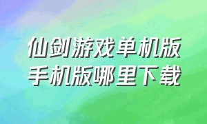 仙剑游戏单机版手机版哪里下载