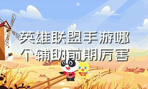 英雄联盟手游哪个辅助前期厉害