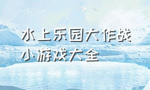 水上乐园大作战小游戏大全