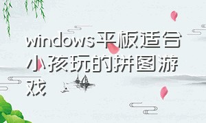 windows平板适合小孩玩的拼图游戏（儿童使用的益智游戏 平板）