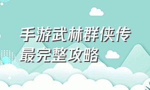 手游武林群侠传最完整攻略