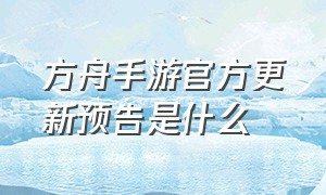 方舟手游官方更新预告是什么