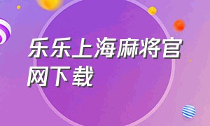 乐乐上海麻将官网下载（乐乐安徽安庆麻将安卓版下载）