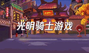 光明骑士游戏（光明骑士抽奖视频）