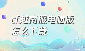 cf越南服电脑版怎么下载