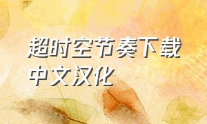 超时空节奏下载中文汉化