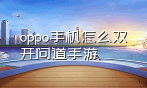 oppo手机怎么双开问道手游