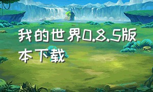 我的世界0.8.5版本下载（我的世界1.8.0.12版本下载）