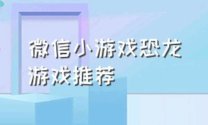 微信小游戏恐龙游戏推荐