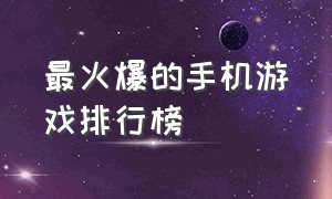 最火爆的手机游戏排行榜（最火爆的网络游戏排行榜）