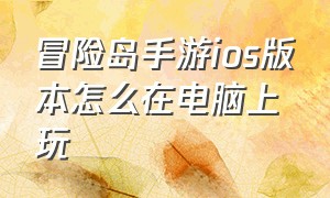 冒险岛手游ios版本怎么在电脑上玩