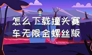 怎么下载撞头赛车无限金螺丝版