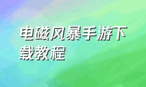 电磁风暴手游下载教程（电磁风暴手游官网下载）