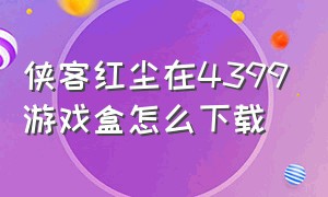 侠客红尘在4399游戏盒怎么下载