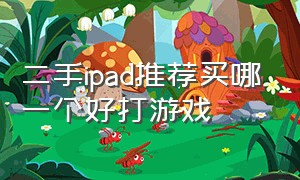 二手ipad推荐买哪一个好打游戏（平民ipad推荐买哪一个好打游戏）