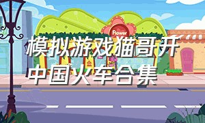 模拟游戏猫哥开中国火车合集