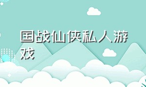 国战仙侠私人游戏