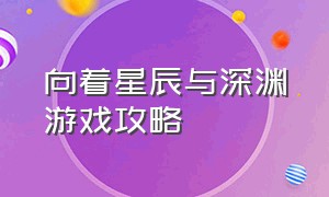 向着星辰与深渊游戏攻略（向着星辰与深渊橙光游戏在哪玩）