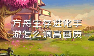 方舟生存进化手游怎么调高画质