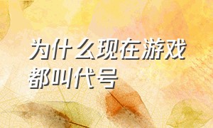 为什么现在游戏都叫代号