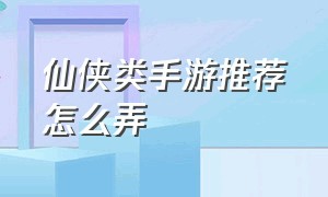 仙侠类手游推荐怎么弄