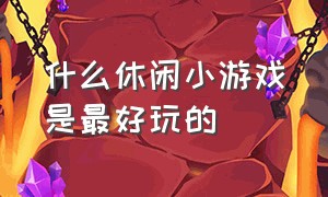 什么休闲小游戏是最好玩的