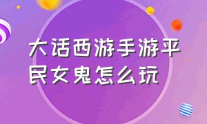 大话西游手游平民女鬼怎么玩