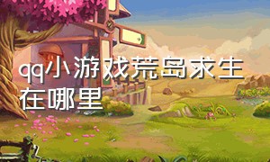 qq小游戏荒岛求生在哪里