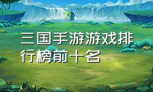 三国手游游戏排行榜前十名