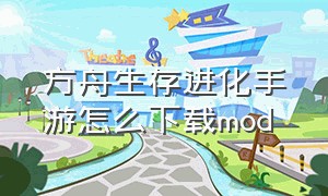 方舟生存进化手游怎么下载mod（方舟生存进化手机版怎么下载正版）