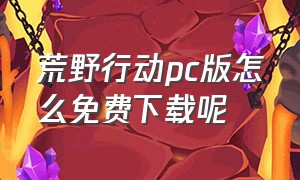 荒野行动pc版怎么免费下载呢